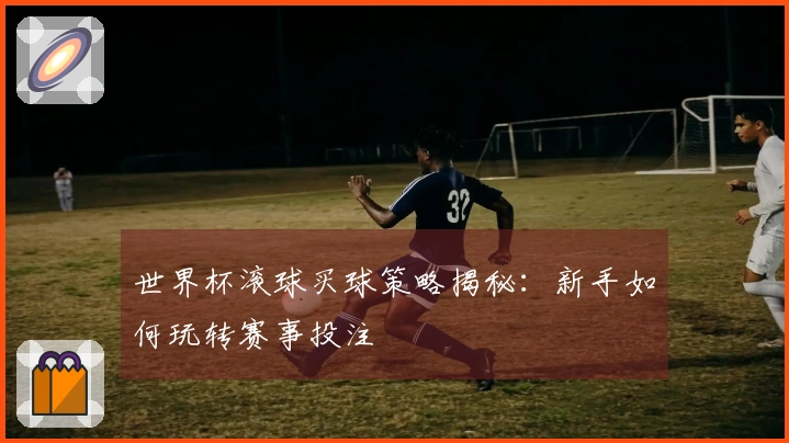 世界杯滚球买球策略揭秘：新手如何玩转赛事投注