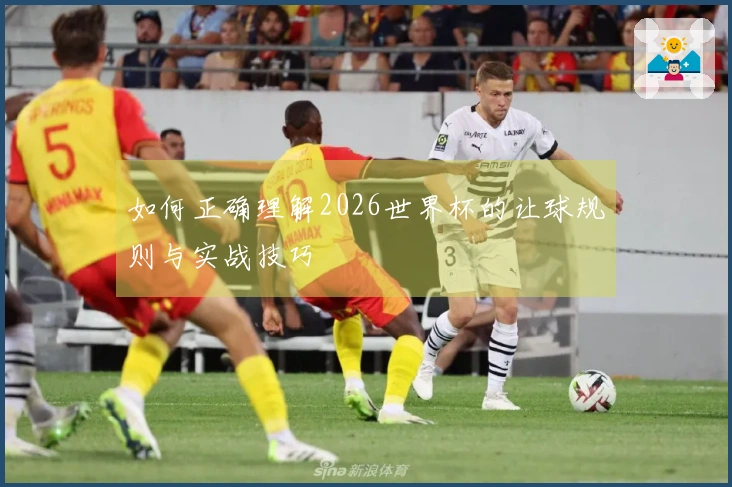 如何正确理解2026世界杯的让球规则与实战技巧